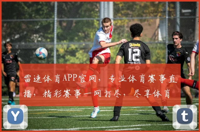 雷速体育APP官网，专业体育赛事直播，精彩赛事一网打尽，尽享体育盛宴，不容错过