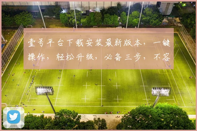壹号平台下载安装最新版本，一键操作，轻松升级，必备三步，不容错过，体验全新功能