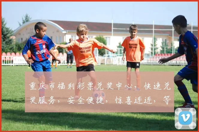 重庆市福利彩票兑奖中心，快速兑奖服务，安全便捷，惊喜连连，等你来赢