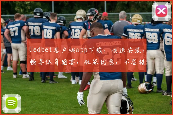 Uedbet客户端app下载，快速安装，畅享体育盛宴，独家优惠，不容错过，立即下载