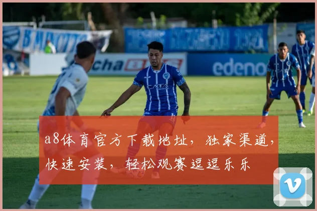 a8体育官方下载地址，独家渠道，快速安装，轻松观赛逗逗乐乐