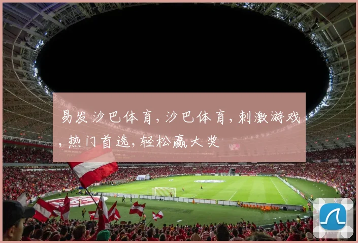 易发沙巴体育,沙巴体育,刺激游戏,热门首选,轻松赢大奖