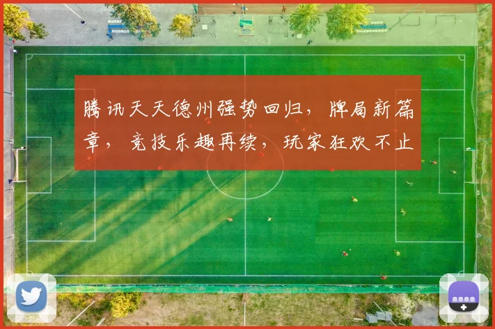腾讯天天德州强势回归，牌局新篇章，竞技乐趣再续，玩家狂欢不止，三重惊喜来袭