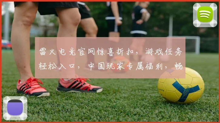 雷火电竞官网惊喜折扣，游戏任务轻松入口，中国玩家专属福利，畅玩不停