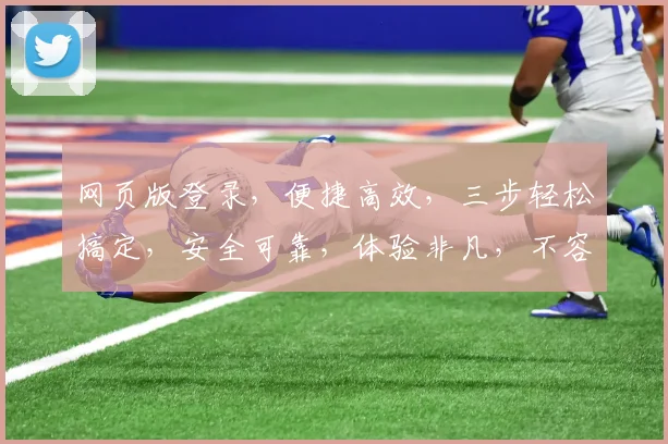 网页版登录，便捷高效，三步轻松搞定，安全可靠，体验非凡，不容错过