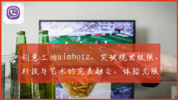 创意工坊aimbotz，突破视觉极限，科技与艺术的完美融合，体验无限创意之旅，探索未来科技风尚