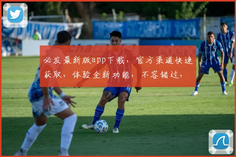 必发最新版app下载，官方渠道快速获取，体验全新功能，不容错过，立即下载