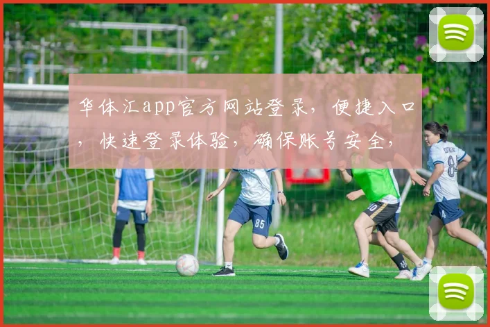 华体汇app官方网站登录，便捷入口，快速登录体验，确保账号安全，不容错过